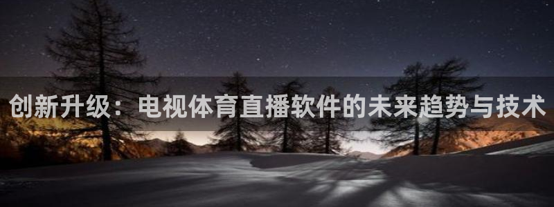 创新升级：电视体育直播软件的未来趋势与技术