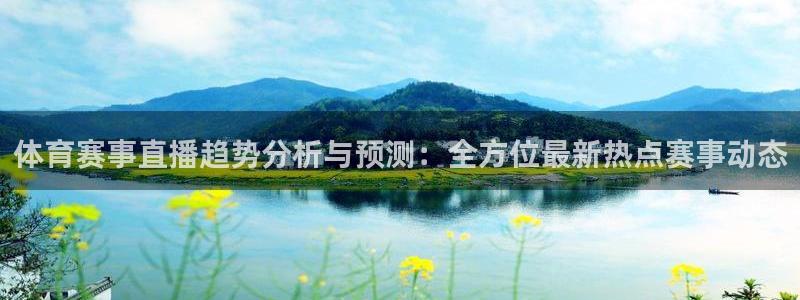 体育赛事直播趋势分析与预测：全方位最新热点赛事动态
