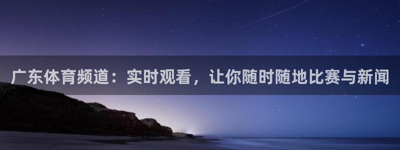 广东体育频道：实时观看，让你随时随地比赛与新闻
