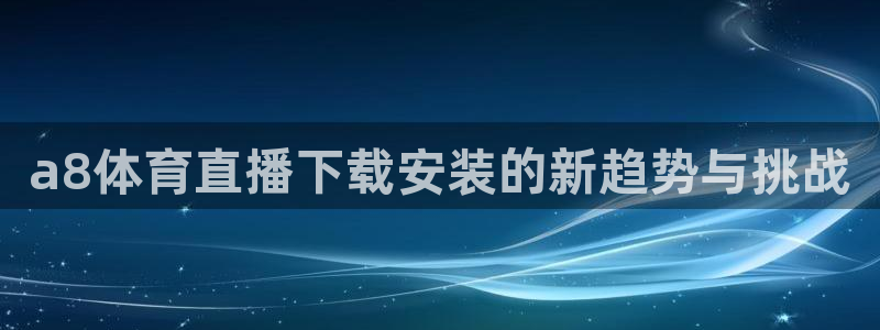 a8体育直播下载安装的新趋势与挑战
