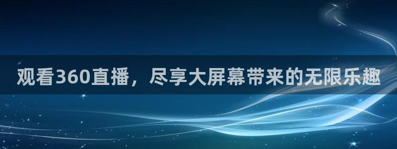 观看360直播，尽享大屏幕带来的无限乐趣
