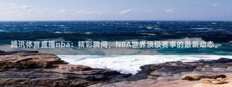 腾讯体育直播nba：精彩瞬间，NBA世界顶级赛事的最新动态。