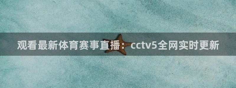 观看最新体育赛事直播：cctv5全网实时更新