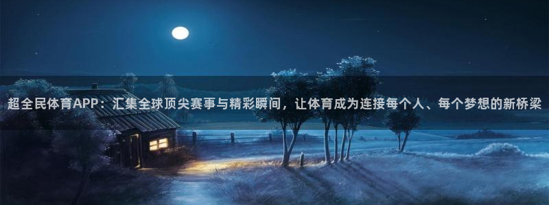超全民体育APP：汇集全球顶尖赛事与精彩瞬间，让体育成为连接每个人、每个梦想的新桥梁