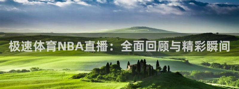 极速体育NBA直播：全面回顾与精彩瞬间